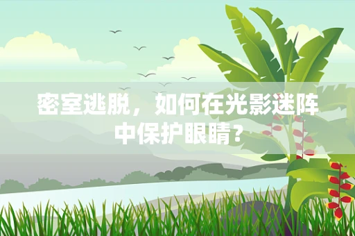 密室逃脱，如何在光影迷阵中保护眼睛？