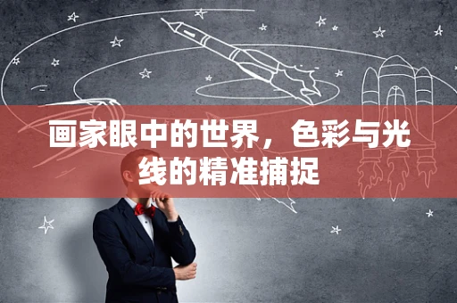 画家眼中的世界，色彩与光线的精准捕捉