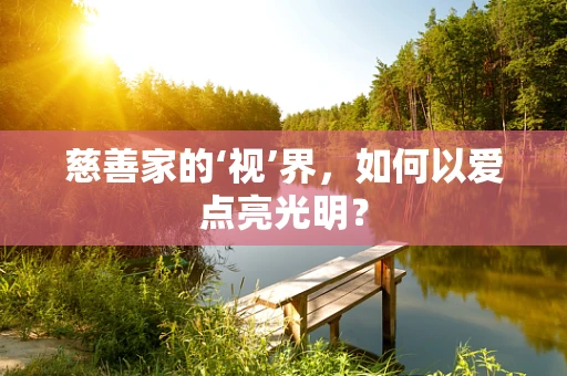 慈善家的‘视’界，如何以爱点亮光明？
