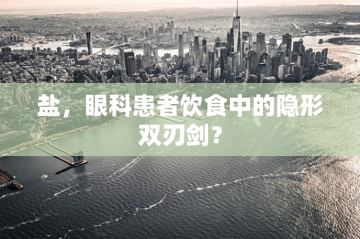 盐，眼科患者饮食中的隐形双刃剑？