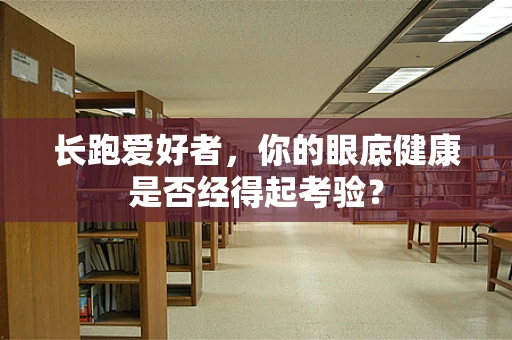 长跑爱好者，你的眼底健康是否经得起考验？