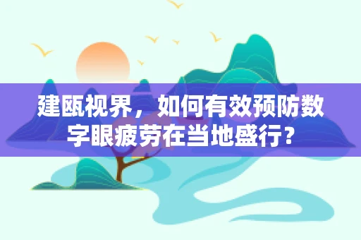 建瓯视界，如何有效预防数字眼疲劳在当地盛行？