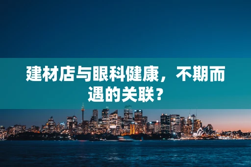 建材店与眼科健康，不期而遇的关联？