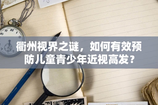 衢州视界之谜，如何有效预防儿童青少年近视高发？