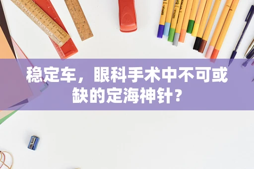 稳定车，眼科手术中不可或缺的定海神针？