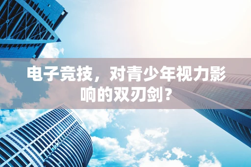 电子竞技，对青少年视力影响的双刃剑？