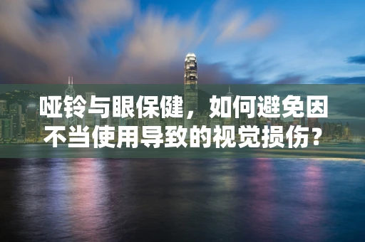哑铃与眼保健，如何避免因不当使用导致的视觉损伤？