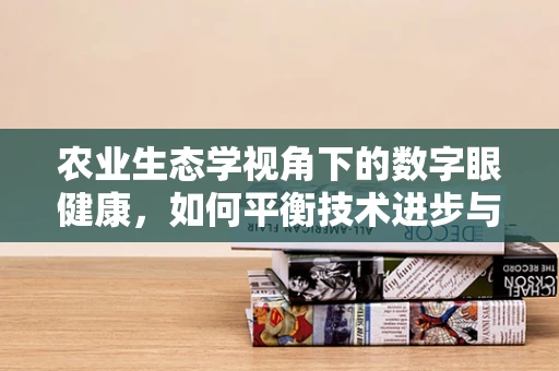 农业生态学视角下的数字眼健康，如何平衡技术进步与自然环境？