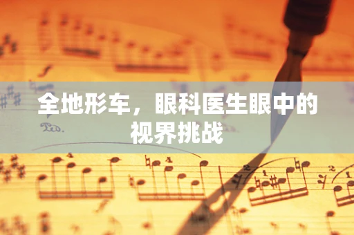 全地形车，眼科医生眼中的视界挑战