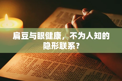 扁豆与眼健康，不为人知的隐形联系？