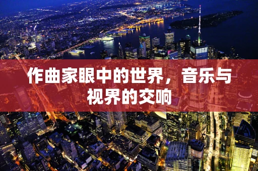 作曲家眼中的世界，音乐与视界的交响