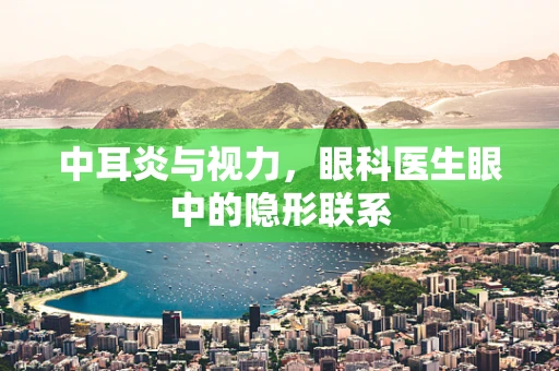 中耳炎与视力，眼科医生眼中的隐形联系