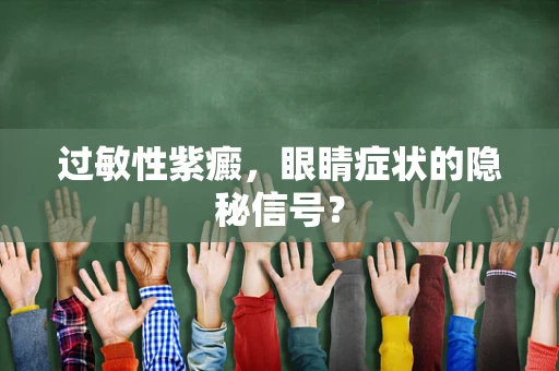 过敏性紫癜，眼睛症状的隐秘信号？