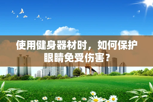 使用健身器材时，如何保护眼睛免受伤害？