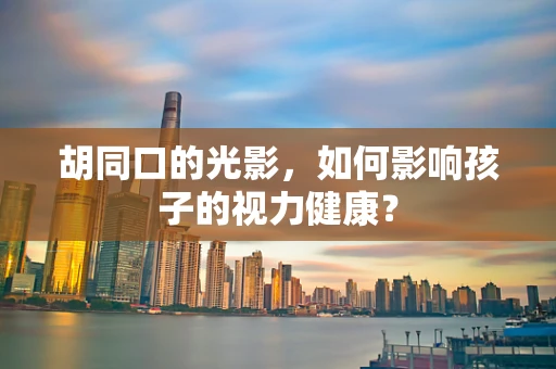 胡同口的光影，如何影响孩子的视力健康？