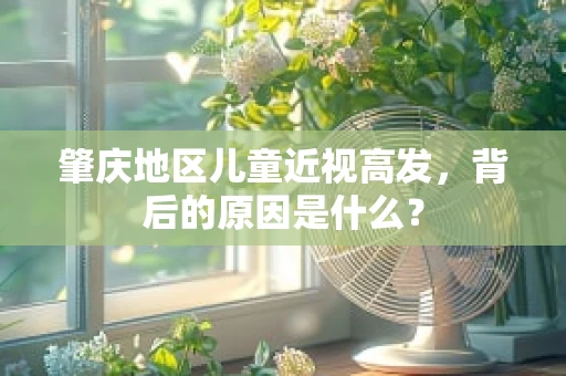 肇庆地区儿童近视高发，背后的原因是什么？