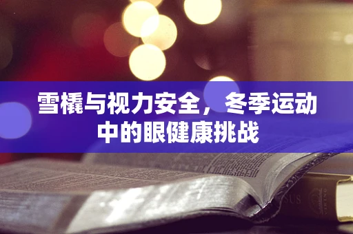 雪橇与视力安全，冬季运动中的眼健康挑战