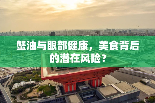 蟹油与眼部健康，美食背后的潜在风险？