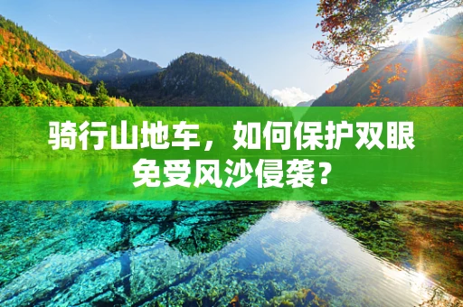 骑行山地车，如何保护双眼免受风沙侵袭？