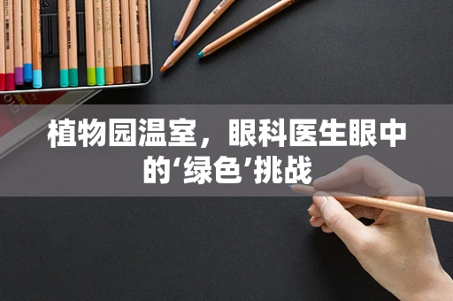 植物园温室，眼科医生眼中的‘绿色’挑战