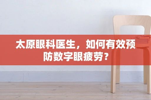 太原眼科医生，如何有效预防数字眼疲劳？