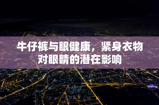 牛仔裤与眼健康，紧身衣物对眼睛的潜在影响