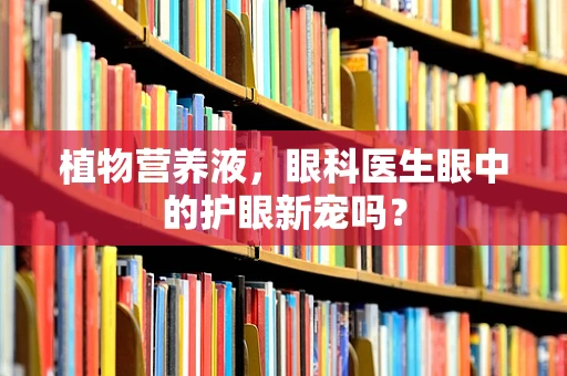 植物营养液，眼科医生眼中的护眼新宠吗？