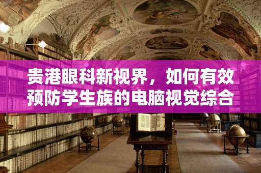 贵港眼科新视界，如何有效预防学生族的电脑视觉综合症？