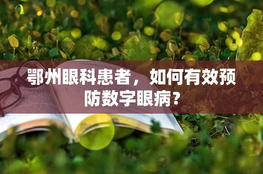 鄂州眼科患者，如何有效预防数字眼病？