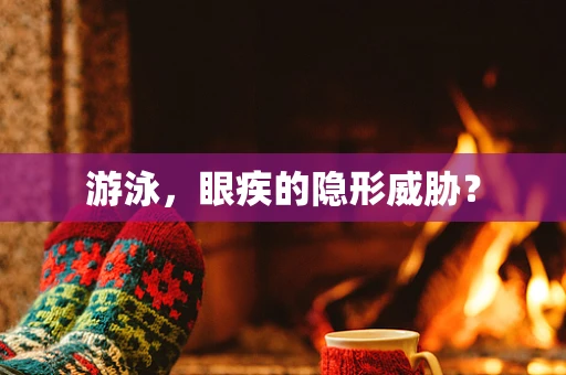 游泳，眼疾的隐形威胁？