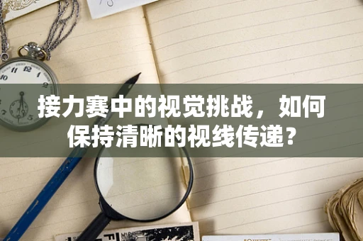接力赛中的视觉挑战，如何保持清晰的视线传递？