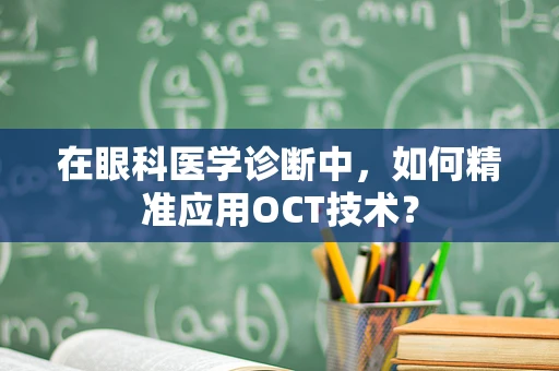 在眼科医学诊断中，如何精准应用OCT技术？
