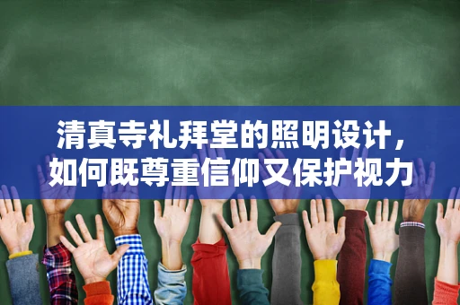 清真寺礼拜堂的照明设计，如何既尊重信仰又保护视力？