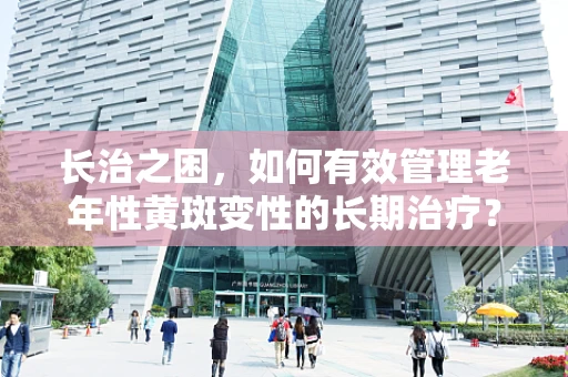 长治之困，如何有效管理老年性黄斑变性的长期治疗？