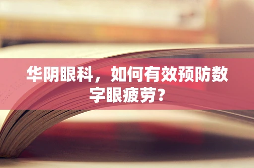 华阴眼科，如何有效预防数字眼疲劳？