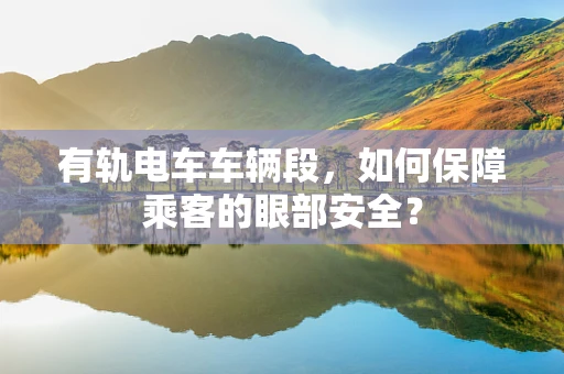 有轨电车车辆段，如何保障乘客的眼部安全？
