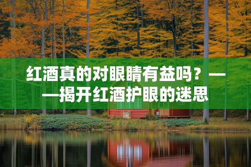 红酒真的对眼睛有益吗？——揭开红酒护眼的迷思