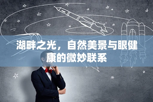 湖畔之光，自然美景与眼健康的微妙联系