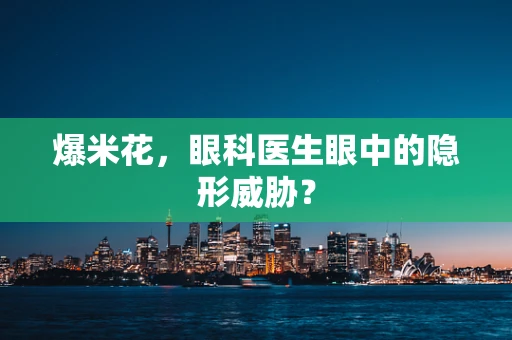 爆米花，眼科医生眼中的隐形威胁？