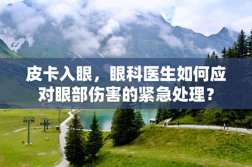 皮卡入眼，眼科医生如何应对眼部伤害的紧急处理？