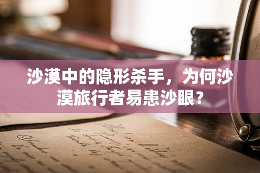 沙漠中的隐形杀手，为何沙漠旅行者易患沙眼？