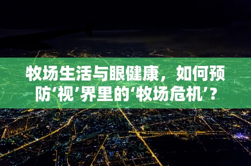牧场生活与眼健康，如何预防‘视’界里的‘牧场危机’？