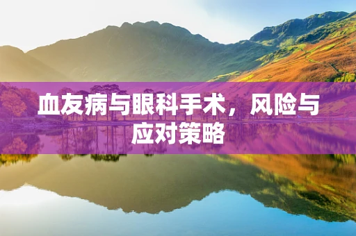 血友病与眼科手术，风险与应对策略