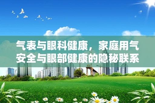 气表与眼科健康，家庭用气安全与眼部健康的隐秘联系