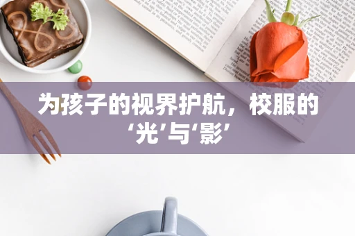 为孩子的视界护航，校服的‘光’与‘影’