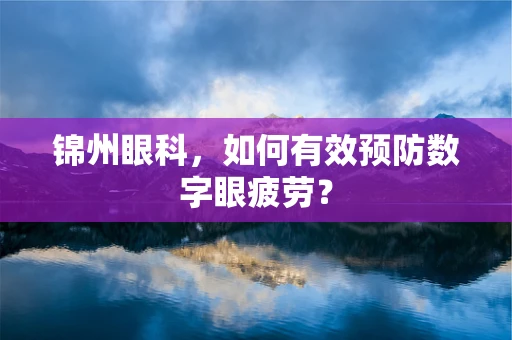 锦州眼科，如何有效预防数字眼疲劳？