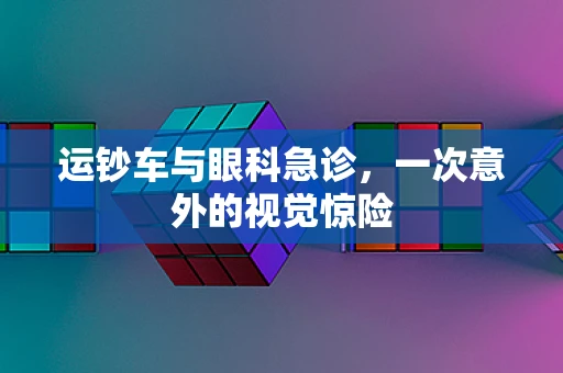 运钞车与眼科急诊，一次意外的视觉惊险