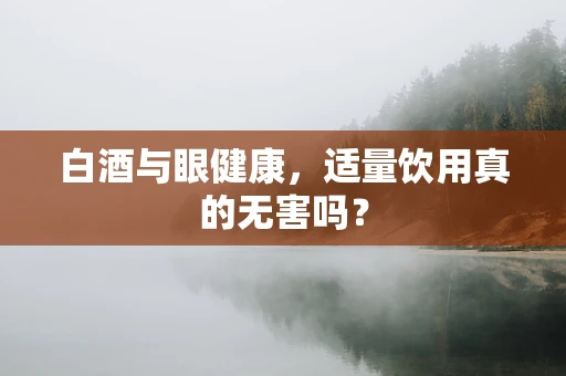 白酒与眼健康，适量饮用真的无害吗？