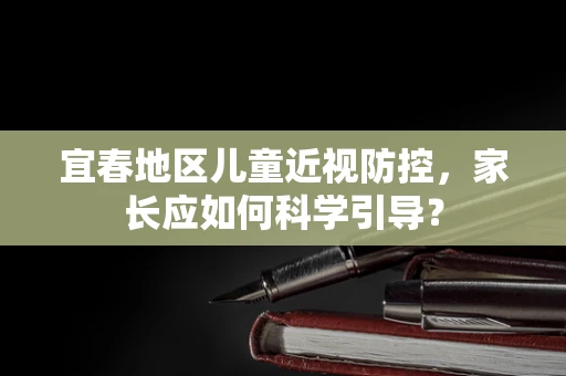 宜春地区儿童近视防控，家长应如何科学引导？