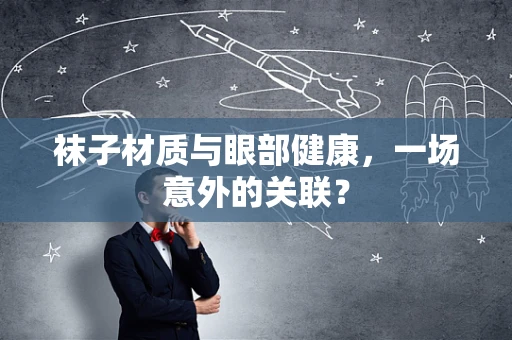 袜子材质与眼部健康，一场意外的关联？